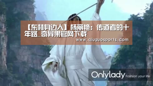 【东林身边人】杨丽艳:传道者的十年路_奇异果官网下载(图1) 奇异果电脑版